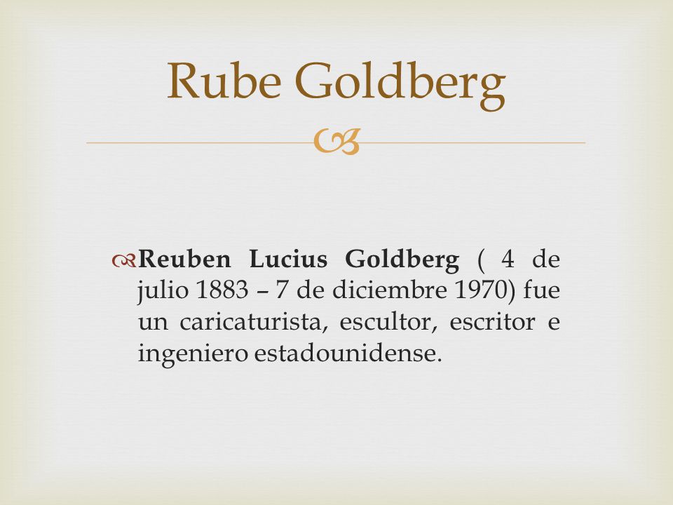 Rube Goldberg Reuben Lucius Goldberg ( 4 de julio 1883 – 7 de diciembre 1970) fue un caricaturista, escultor, escritor e ingeniero estadounidense.