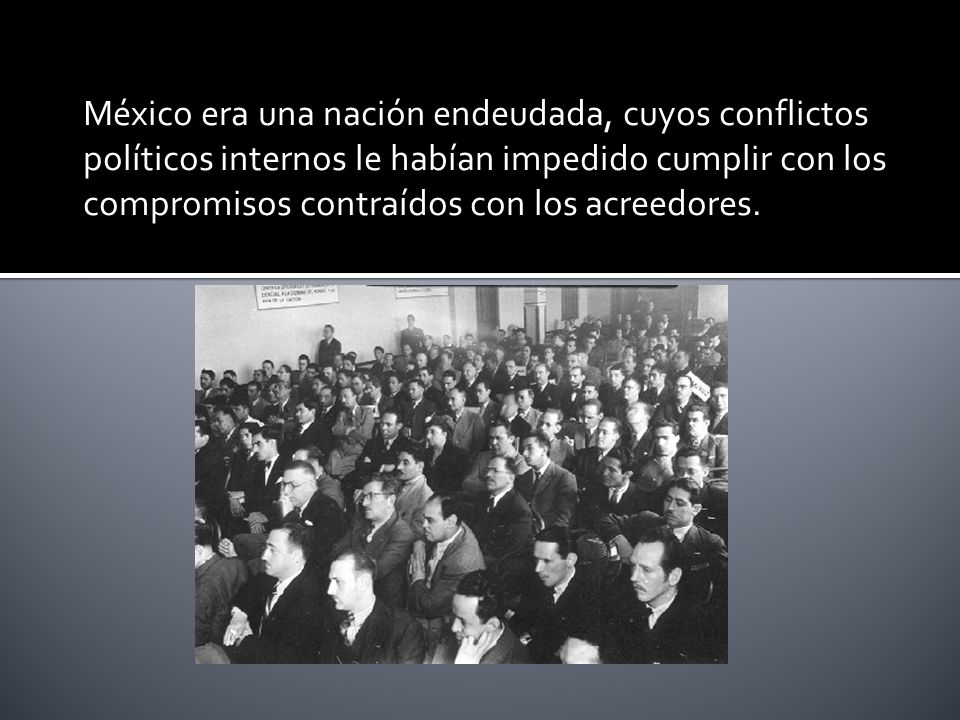 México era una nación endeudada, cuyos conflictos políticos internos le habían impedido cumplir con los compromisos contraídos con los acreedores.