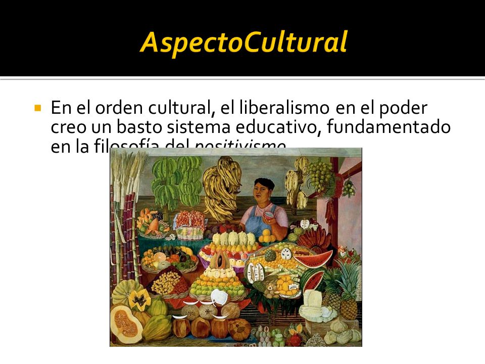 AspectoCultural En el orden cultural, el liberalismo en el poder creo un basto sistema educativo, fundamentado en la filosofía del positivismo.