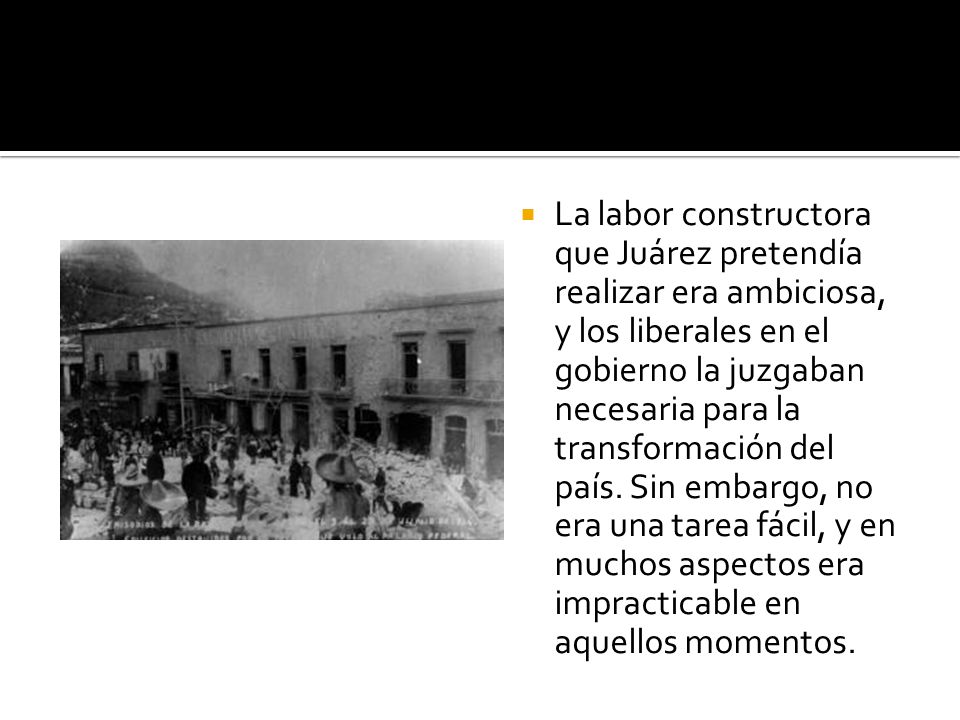 La labor constructora que Juárez pretendía realizar era ambiciosa, y los liberales en el gobierno la juzgaban necesaria para la transformación del país.