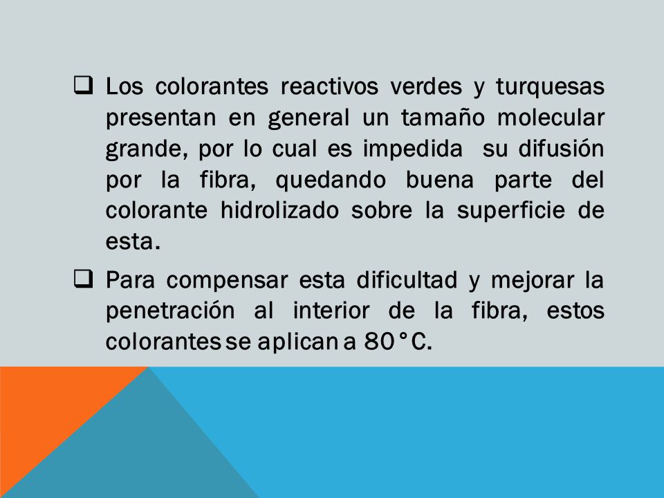 Los colorantes reactivos verdes y turquesas presentan en general un tamaño molecular grande, por lo cual es impedida su difusión por la fibra, quedando buena parte del colorante hidrolizado sobre la superficie de esta.