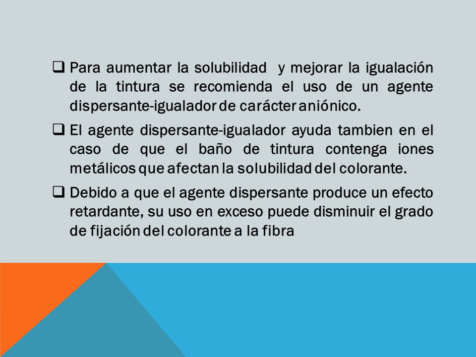 Para aumentar la solubilidad y mejorar la igualación de la tintura se recomienda el uso de un agente dispersante-igualador de carácter aniónico.