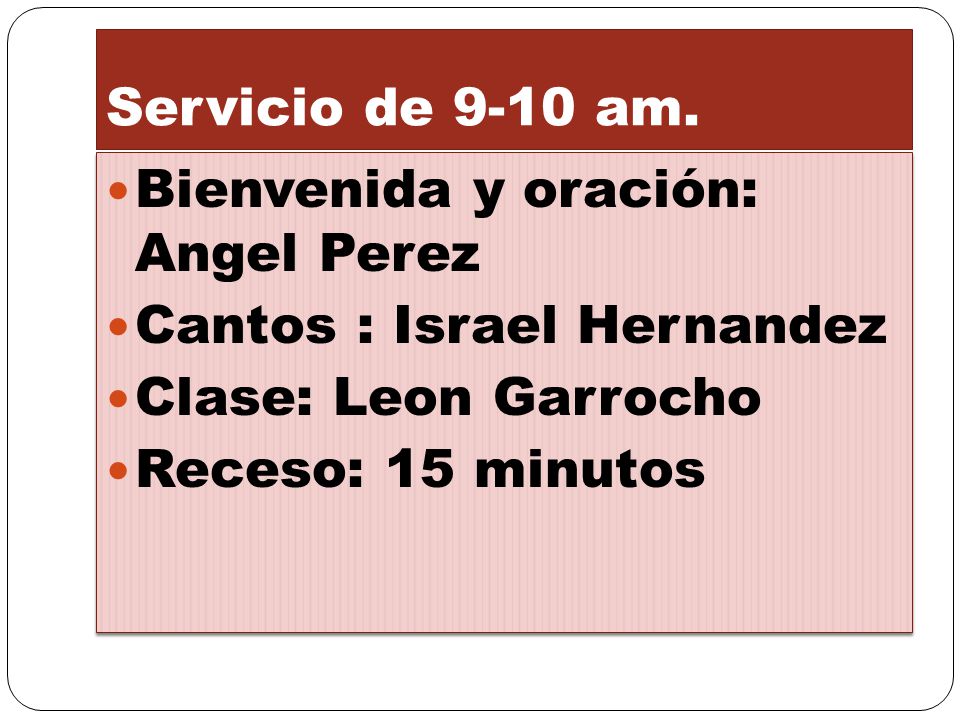 Servicio de 9-10 am. Bienvenida y oración: Angel Perez. Cantos : Israel Hernandez. Clase: Leon Garrocho.