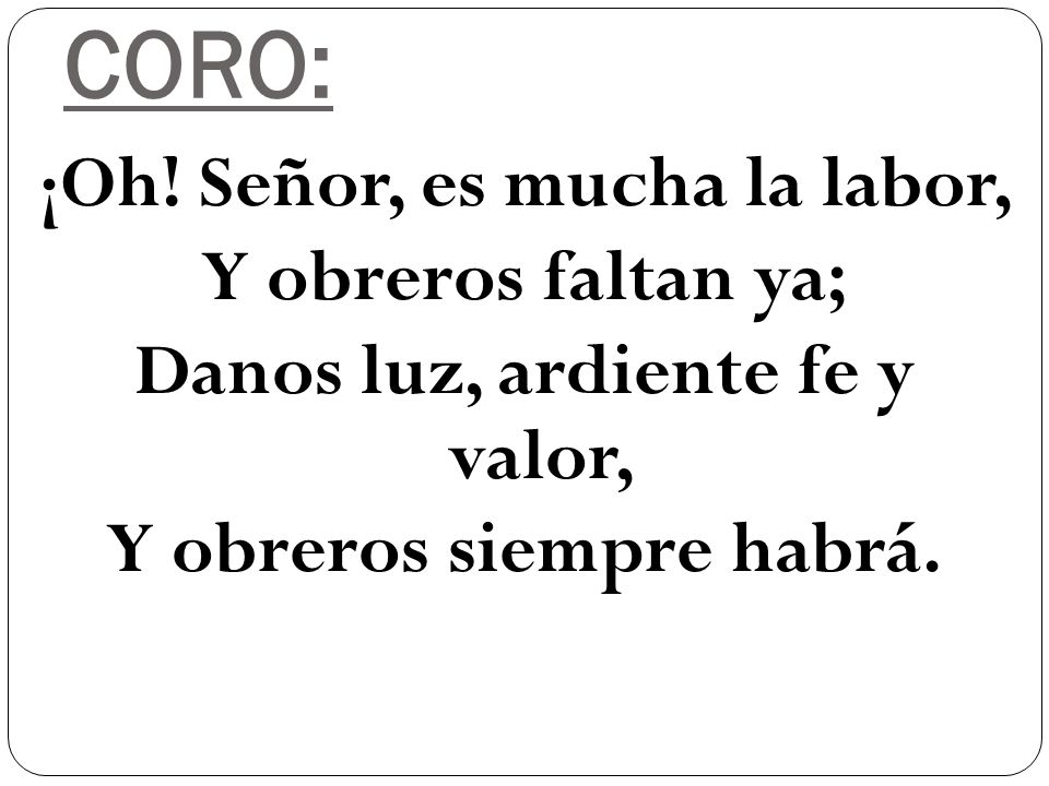 CORO: ¡Oh! Señor, es mucha la labor, Y obreros faltan ya;