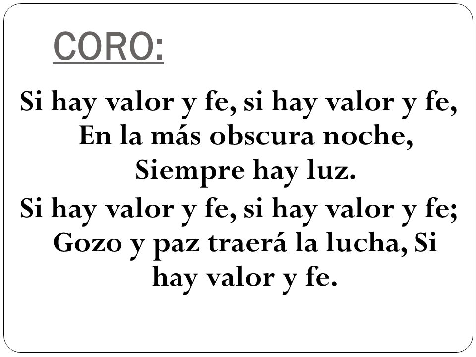 CORO: Si hay valor y fe, si hay valor y fe, En la más obscura noche, Siempre hay luz.