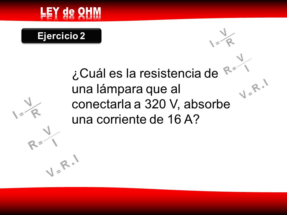 Ejercicio 2 ¿Cuál es la resistencia de una lámpara que al conectarla a 320 V, absorbe una corriente de 16 A