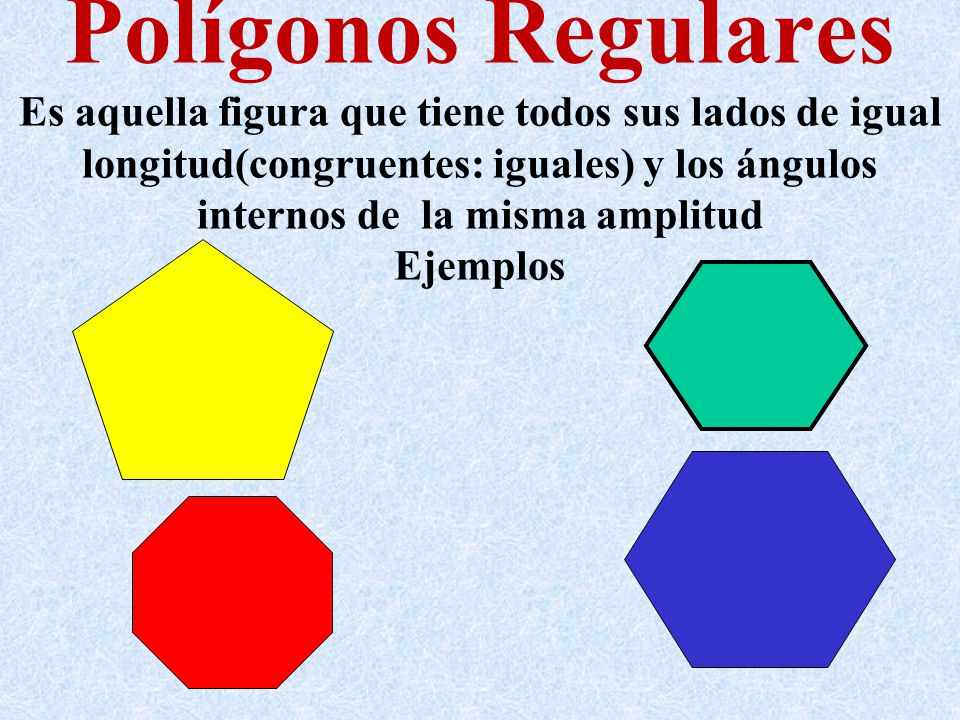 Polígonos Regulares Es aquella figura que tiene todos sus lados de igual longitud(congruentes: iguales) y los ángulos internos de la misma amplitud Ejemplos