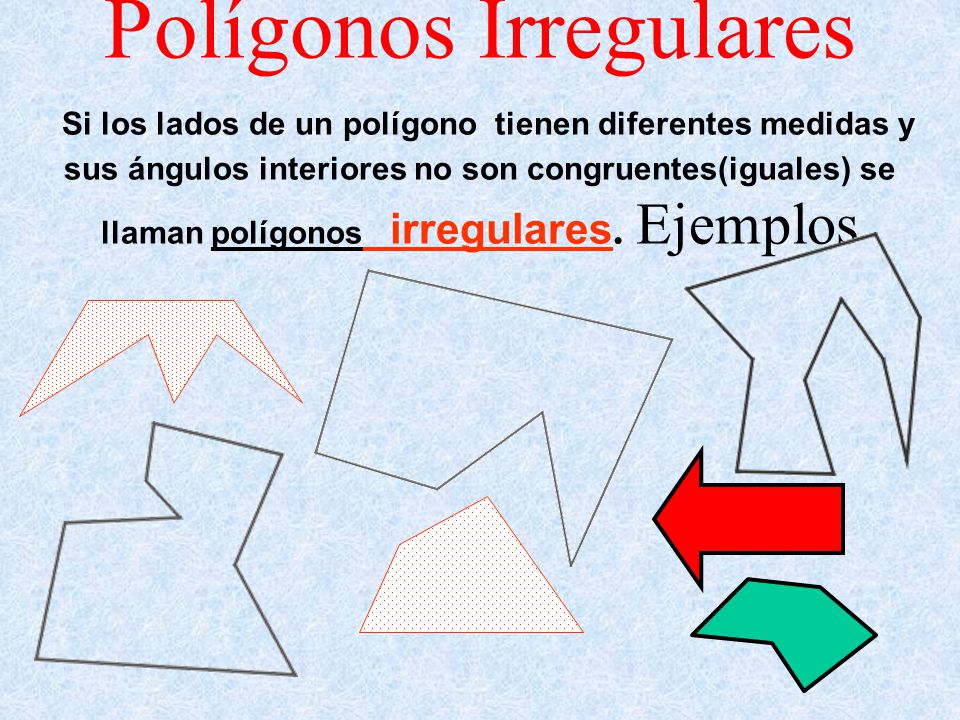 Polígonos Irregulares Si los lados de un polígono tienen diferentes medidas y sus ángulos interiores no son congruentes(iguales) se llaman polígonos irregulares.