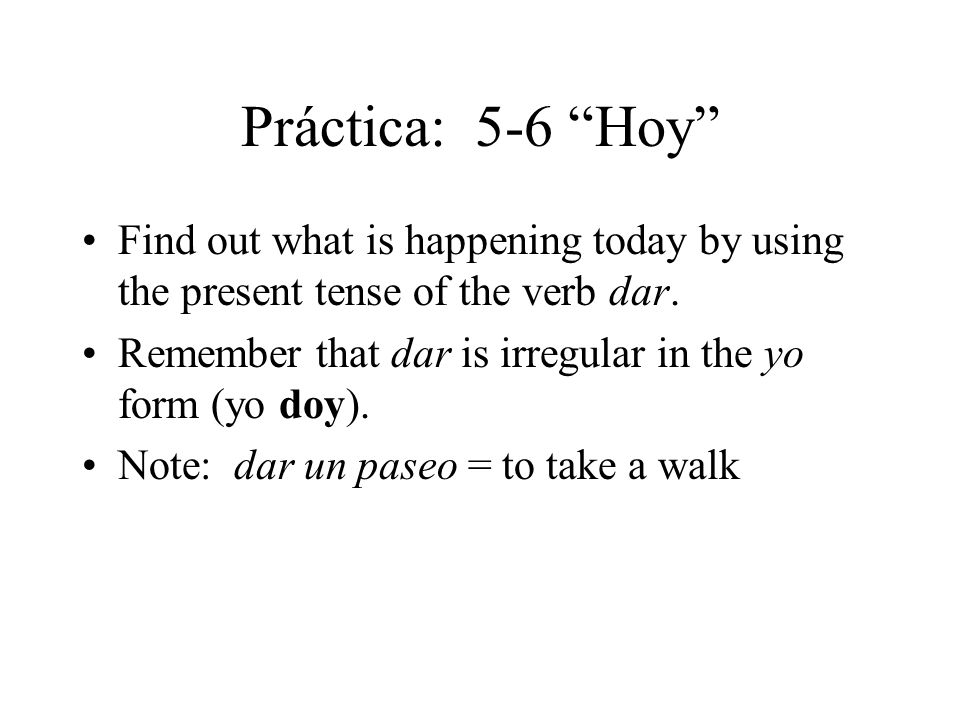 Práctica: 5-6 Hoy Find out what is happening today by using the present tense of the verb dar.
