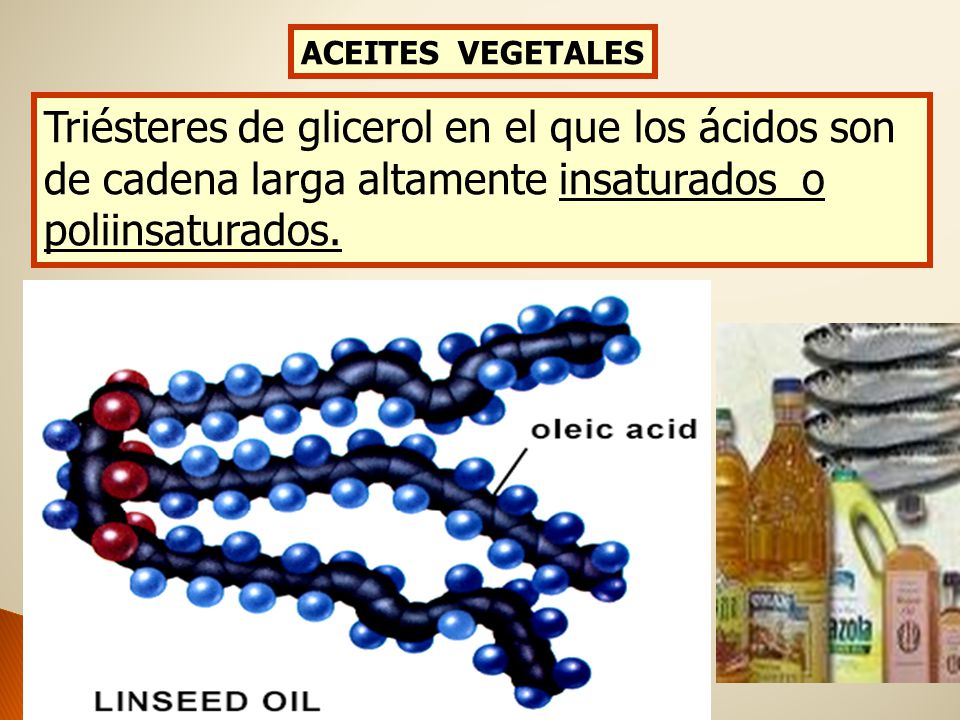 ACEITES VEGETALES Triésteres de glicerol en el que los ácidos son de cadena larga altamente insaturados o poliinsaturados.
