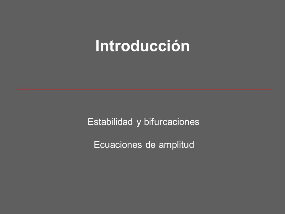 Introducción Estabilidad y bifurcaciones Ecuaciones de amplitud