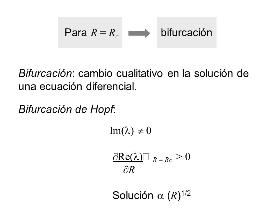 Para R = Rc bifurcación. Bifurcación: cambio cualitativo en la solución de. una ecuación diferencial.