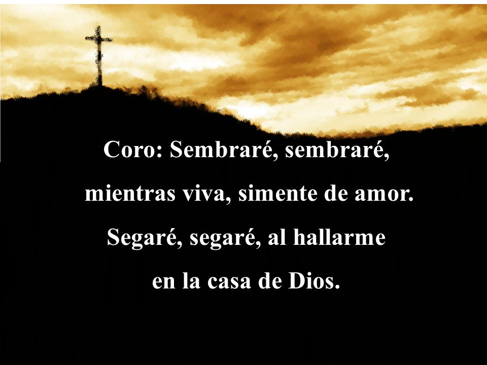 Coro: Sembraré, sembraré, mientras viva, simente de amor.