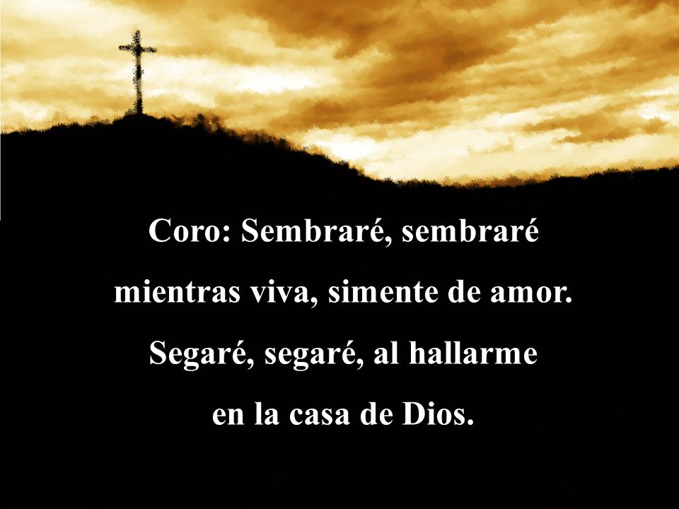 Coro: Sembraré, sembraré mientras viva, simente de amor.
