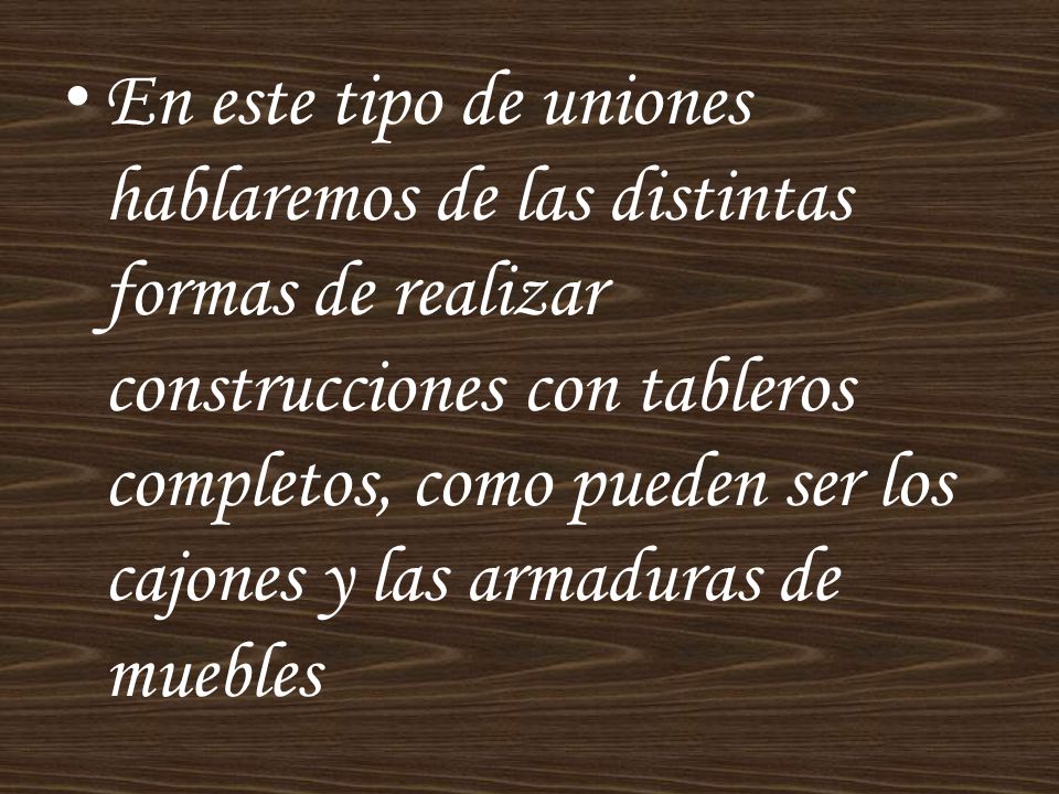 En este tipo de uniones hablaremos de las distintas formas de realizar construcciones con tableros completos, como pueden ser los cajones y las armaduras de muebles