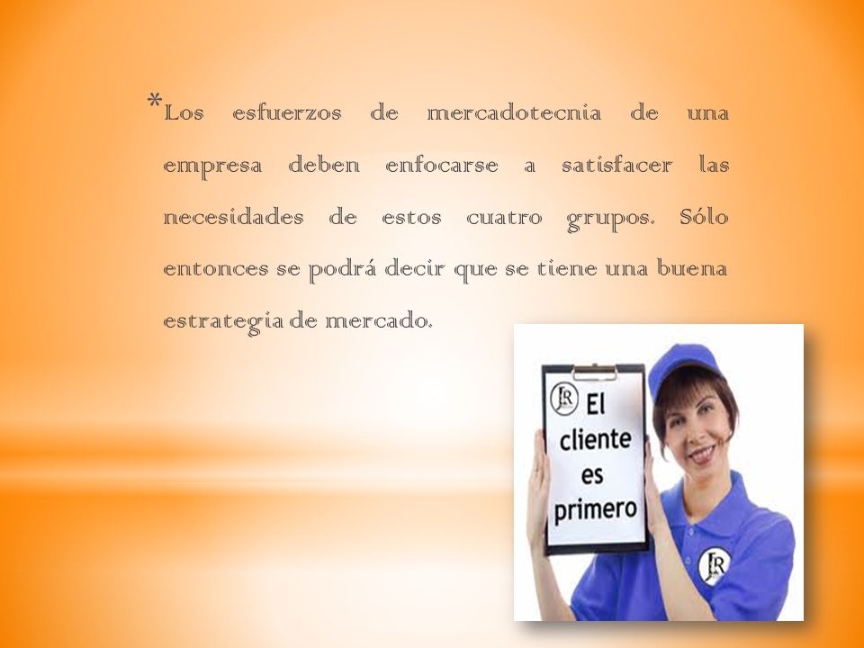 Los esfuerzos de mercadotecnia de una empresa deben enfocarse a satisfacer las necesidades de estos cuatro grupos.