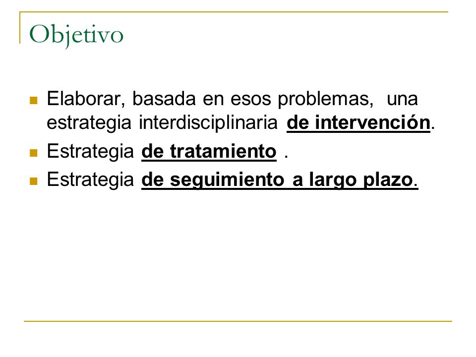 Objetivo Elaborar, basada en esos problemas, una estrategia interdisciplinaria de intervención. Estrategia de tratamiento .