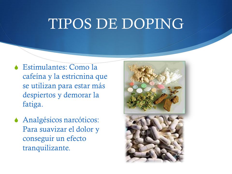 TIPOS DE DOPING Estimulantes: Como la cafeína y la estricnina que se utilizan para estar más despiertos y demorar la fatiga.