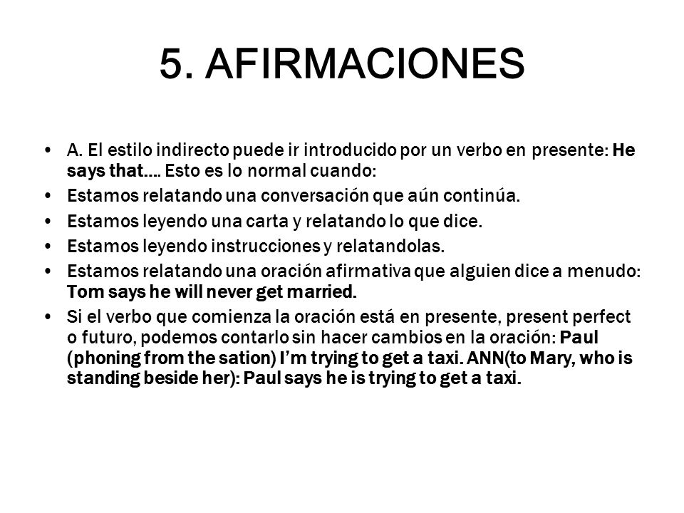5. AFIRMACIONES A. El estilo indirecto puede ir introducido por un verbo en presente: He says that…. Esto es lo normal cuando: