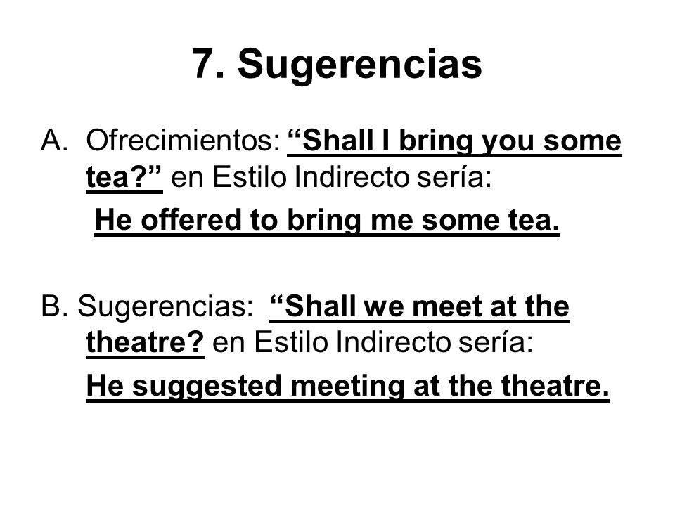 7. Sugerencias Ofrecimientos: Shall I bring you some tea en Estilo Indirecto sería: He offered to bring me some tea.