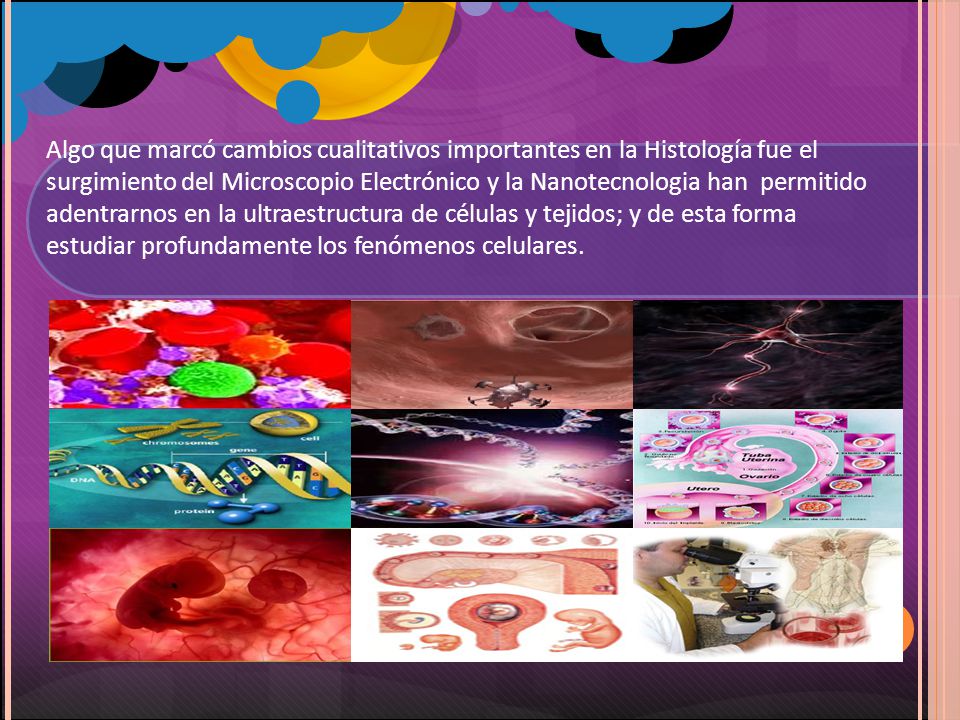Algo que marcó cambios cualitativos importantes en la Histología fue el surgimiento del Microscopio Electrónico y la Nanotecnologia han permitido adentrarnos en la ultraestructura de células y tejidos; y de esta forma estudiar profundamente los fenómenos celulares.