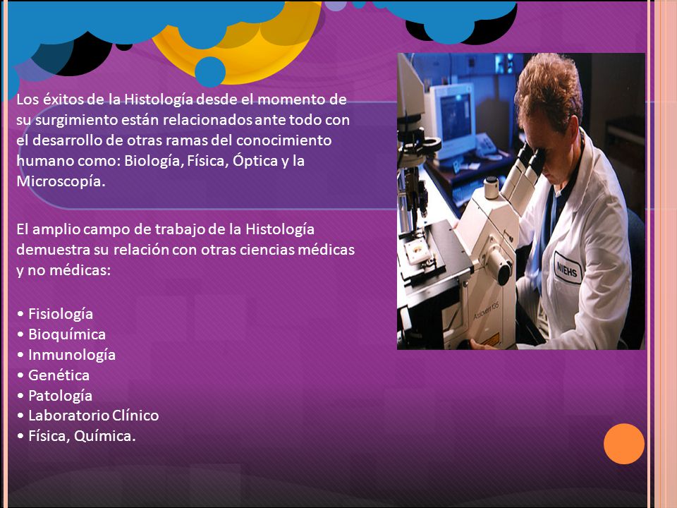 Los éxitos de la Histología desde el momento de su surgimiento están relacionados ante todo con el desarrollo de otras ramas del conocimiento humano como: Biología, Física, Óptica y la Microscopía.