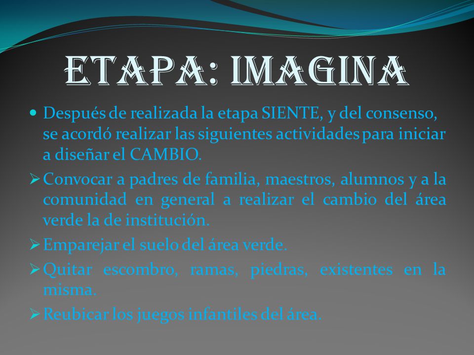 ETAPA: IMAGINA Después de realizada la etapa SIENTE, y del consenso, se acordó realizar las siguientes actividades para iniciar a diseñar el CAMBIO.