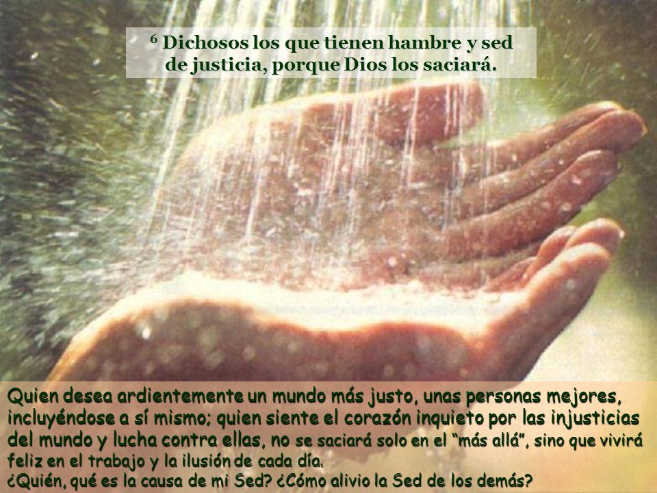6 Dichosos los que tienen hambre y sed de justicia, porque Dios los saciará.