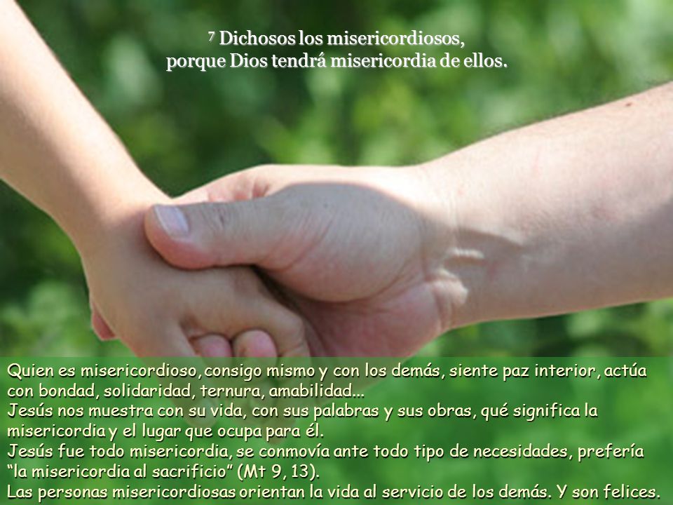 7 Dichosos los misericordiosos, porque Dios tendrá misericordia de ellos.