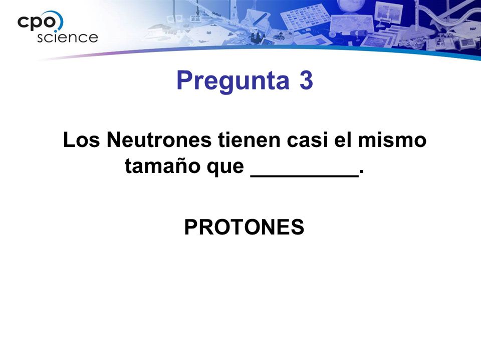 Los Neutrones tienen casi el mismo tamaño que _________. PROTONES