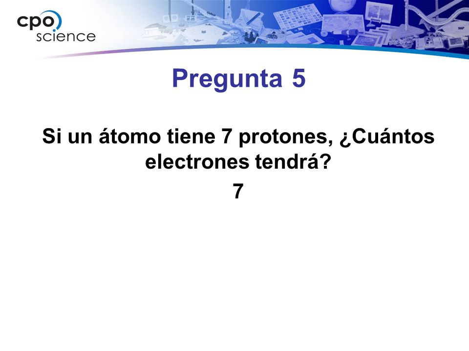 Si un átomo tiene 7 protones, ¿Cuántos electrones tendrá 7