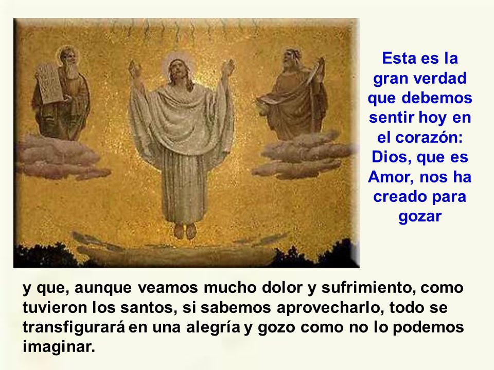 Esta es la gran verdad que debemos sentir hoy en el corazón: Dios, que es Amor, nos ha creado para gozar