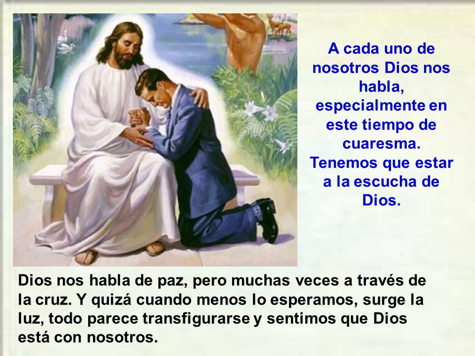 A cada uno de nosotros Dios nos habla, especialmente en este tiempo de cuaresma. Tenemos que estar a la escucha de Dios.