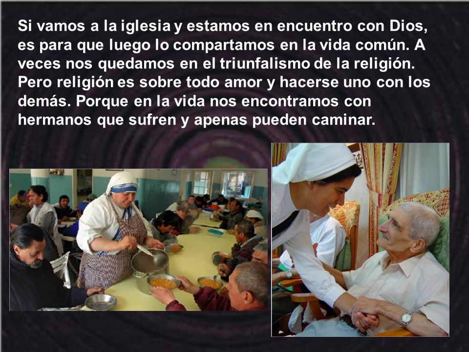 Si vamos a la iglesia y estamos en encuentro con Dios, es para que luego lo compartamos en la vida común.