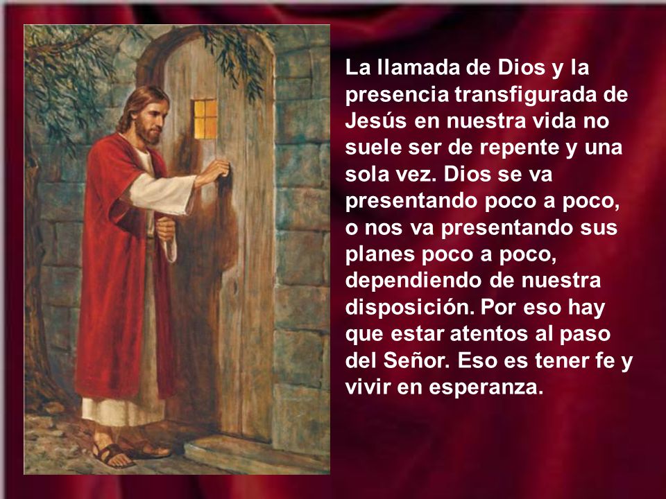 La llamada de Dios y la presencia transfigurada de Jesús en nuestra vida no suele ser de repente y una sola vez.