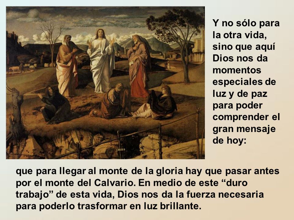 Y no sólo para la otra vida, sino que aquí Dios nos da momentos especiales de luz y de paz para poder comprender el gran mensaje de hoy: