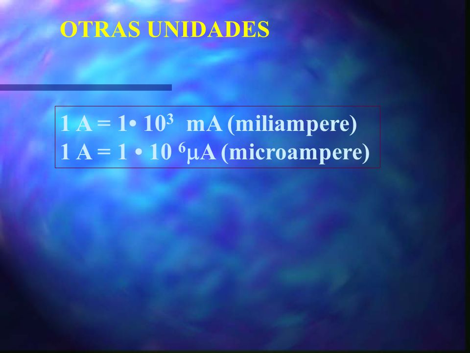 OTRAS UNIDADES 1 A = 1• 103 mA (miliampere) 1 A = 1 • 10 6A (microampere)