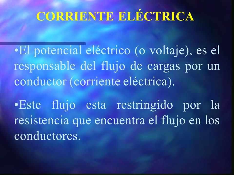CORRIENTE ELÉCTRICA El potencial eléctrico (o voltaje), es el responsable del flujo de cargas por un conductor (corriente eléctrica).