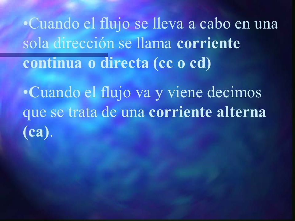 Cuando el flujo se lleva a cabo en una sola dirección se llama corriente continua o directa (cc o cd)