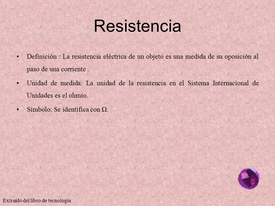 Resistencia Definición : La resistencia eléctrica de un objeto es una medida de su oposición al paso de una corriente .