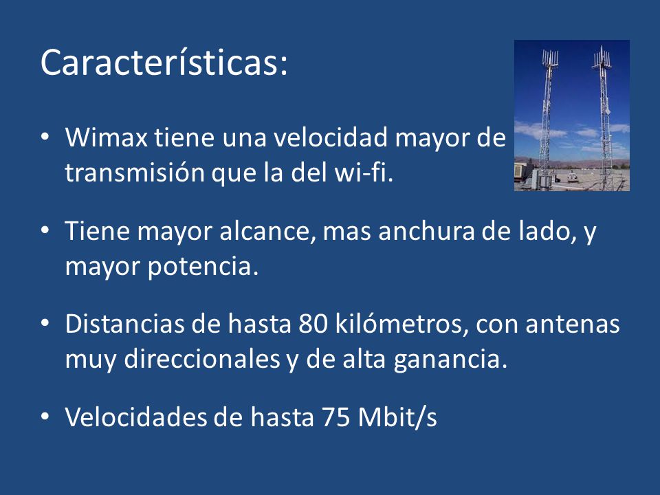 Características: Wimax tiene una velocidad mayor de transmisión que la del wi-fi. Tiene mayor alcance, mas anchura de lado, y mayor potencia.