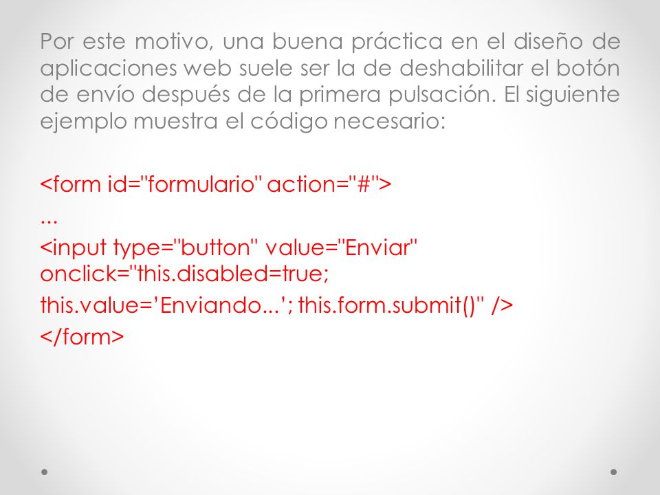 Por este motivo, una buena práctica en el diseño de aplicaciones web suele ser la de deshabilitar el botón de envío después de la primera pulsación.
