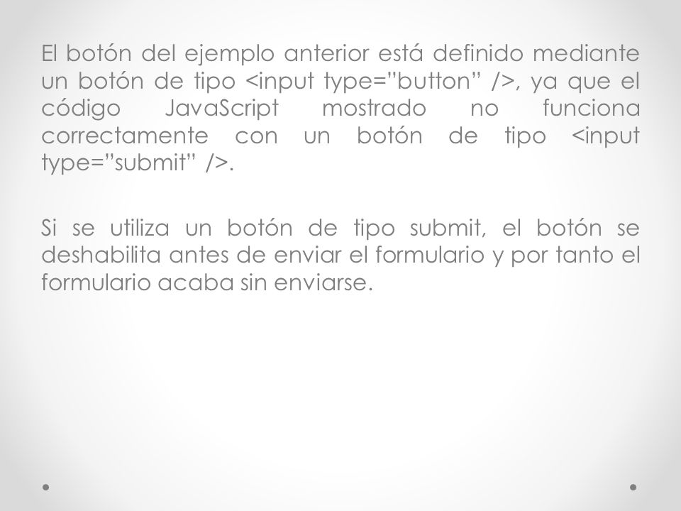El botón del ejemplo anterior está definido mediante un botón de tipo <input type= button />, ya que el código JavaScript mostrado no funciona correctamente con un botón de tipo <input type= submit />.