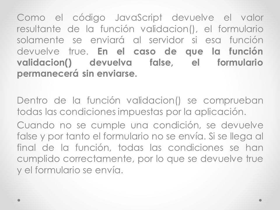 Como el código JavaScript devuelve el valor resultante de la función validacion(), el formulario solamente se enviará al servidor si esa función devuelve true.