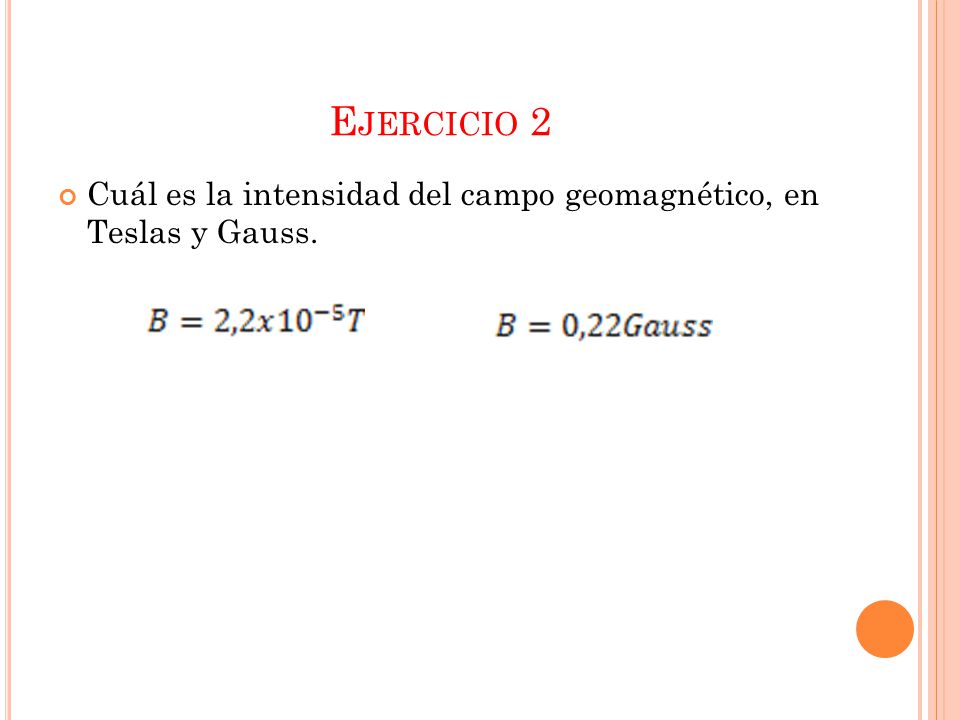 Ejercicio 2 Cuál es la intensidad del campo geomagnético, en Teslas y Gauss.