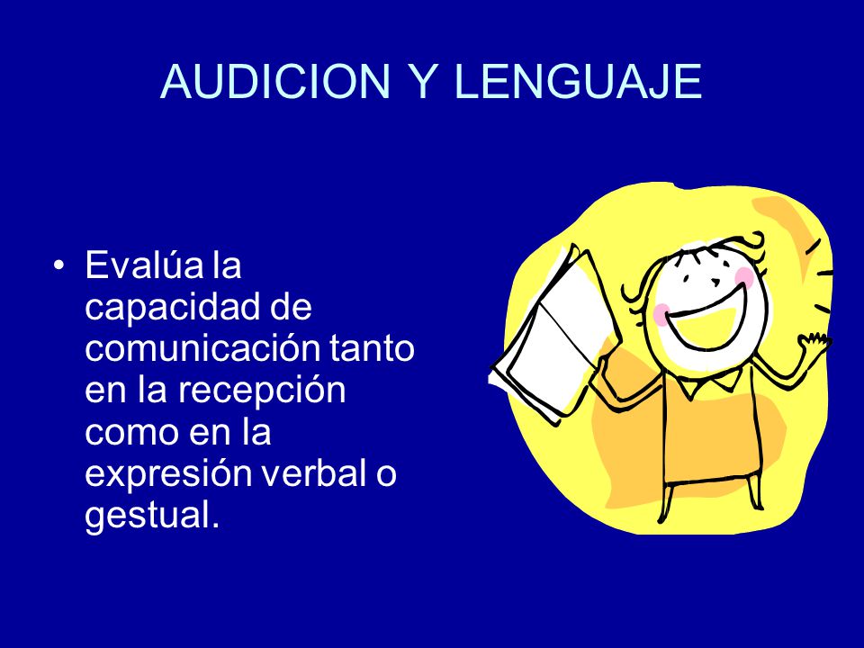 AUDICION Y LENGUAJE Evalúa la capacidad de comunicación tanto en la recepción como en la expresión verbal o gestual.