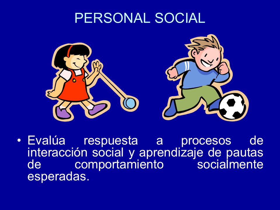 PERSONAL SOCIAL Evalúa respuesta a procesos de interacción social y aprendizaje de pautas de comportamiento socialmente esperadas.