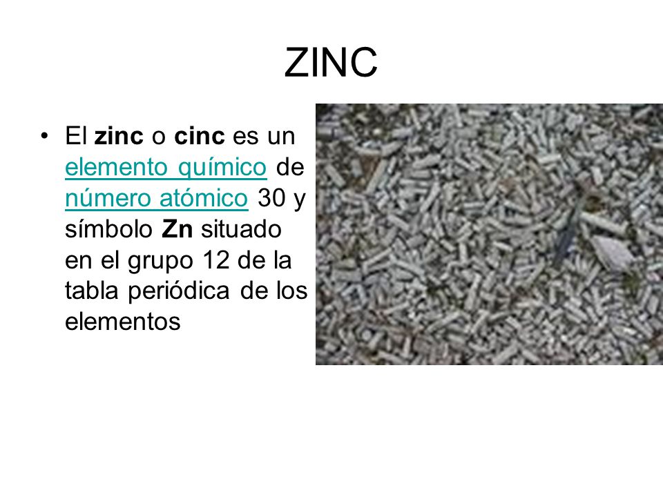 ZINC El zinc o cinc es un elemento químico de número atómico 30 y símbolo Zn situado en el grupo 12 de la tabla periódica de los elementos.