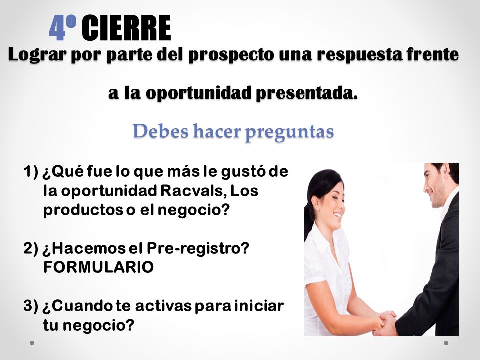 4º CIERRE Lograr por parte del prospecto una respuesta frente a la oportunidad presentada. Debes hacer preguntas.