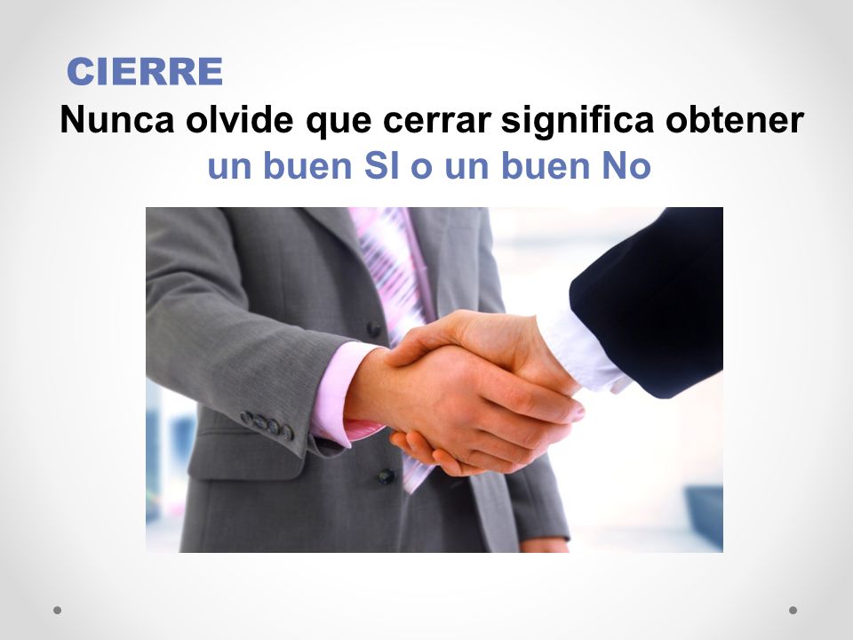 CIERRE Nunca olvide que cerrar significa obtener un buen SI o un buen No